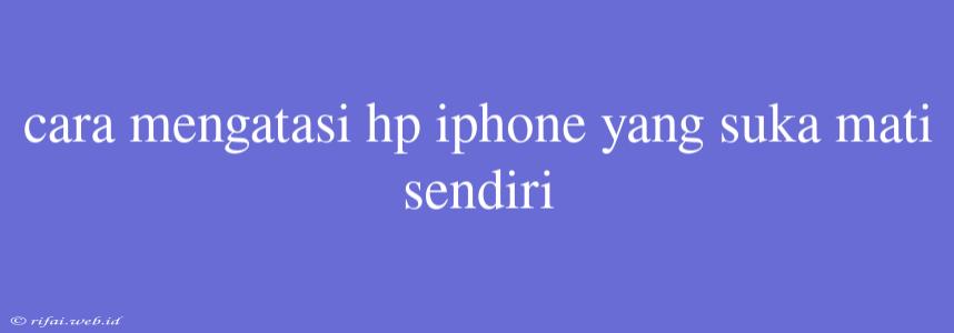 Cara Mengatasi Hp Iphone Yang Suka Mati Sendiri