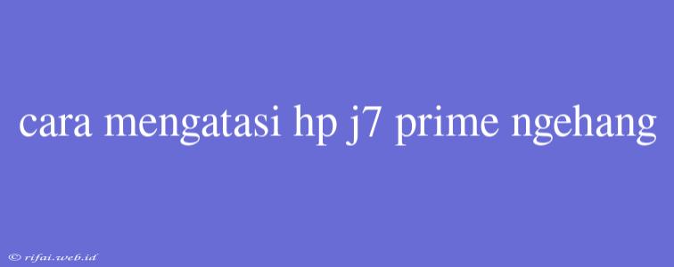 Cara Mengatasi Hp J7 Prime Ngehang