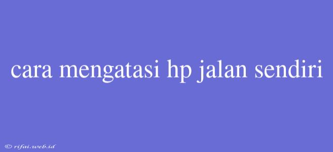 Cara Mengatasi Hp Jalan Sendiri