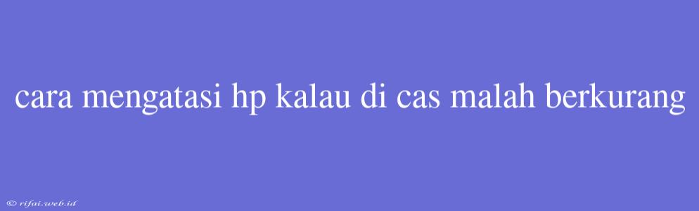 Cara Mengatasi Hp Kalau Di Cas Malah Berkurang