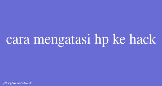 Cara Mengatasi Hp Ke Hack