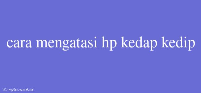 Cara Mengatasi Hp Kedap Kedip