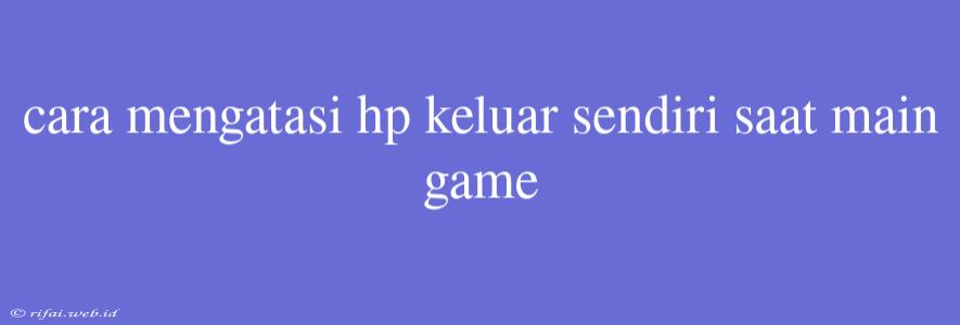 Cara Mengatasi Hp Keluar Sendiri Saat Main Game