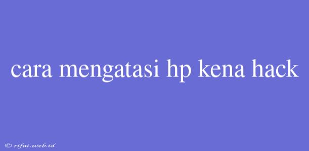 Cara Mengatasi Hp Kena Hack