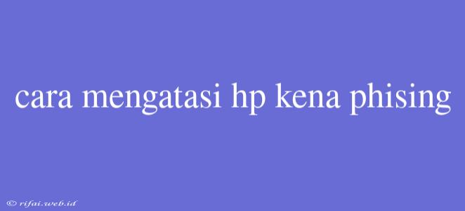 Cara Mengatasi Hp Kena Phising