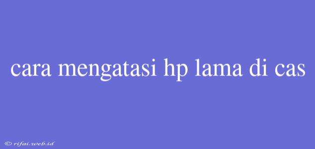 Cara Mengatasi Hp Lama Di Cas