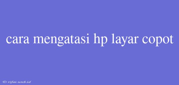 Cara Mengatasi Hp Layar Copot