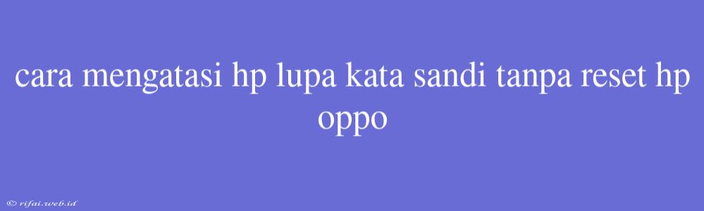 Cara Mengatasi Hp Lupa Kata Sandi Tanpa Reset Hp Oppo