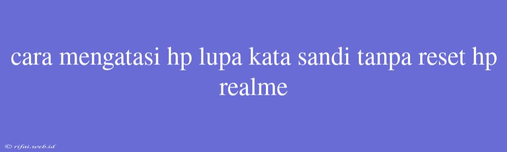 Cara Mengatasi Hp Lupa Kata Sandi Tanpa Reset Hp Realme