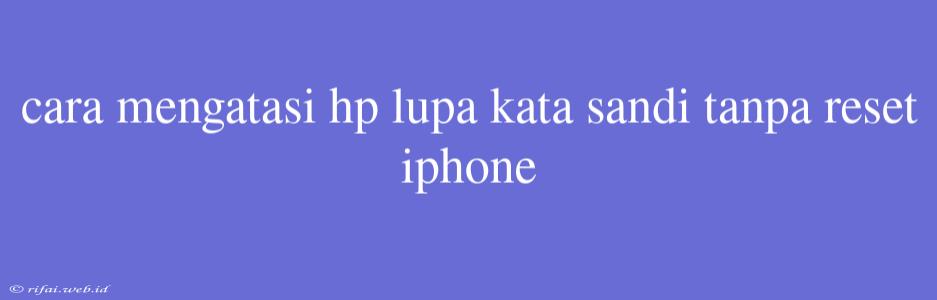 Cara Mengatasi Hp Lupa Kata Sandi Tanpa Reset Iphone