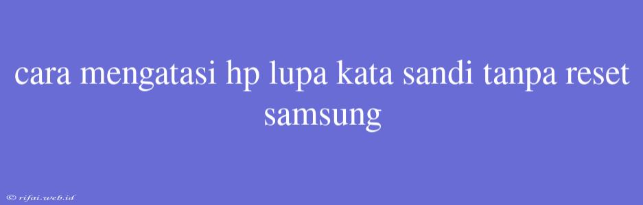 Cara Mengatasi Hp Lupa Kata Sandi Tanpa Reset Samsung