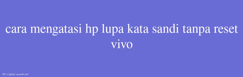 Cara Mengatasi Hp Lupa Kata Sandi Tanpa Reset Vivo