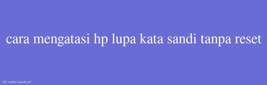 Cara Mengatasi Hp Lupa Kata Sandi Tanpa Reset