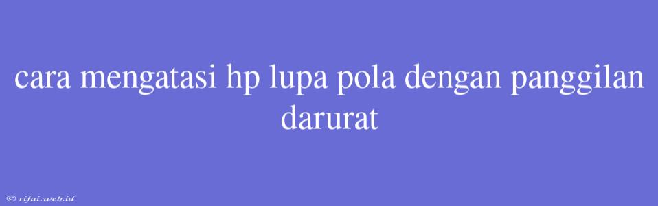 Cara Mengatasi Hp Lupa Pola Dengan Panggilan Darurat