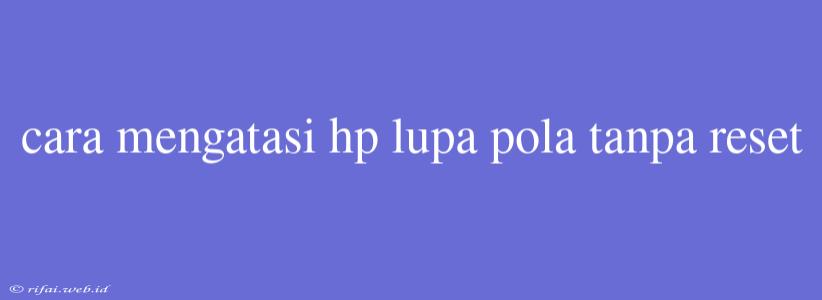 Cara Mengatasi Hp Lupa Pola Tanpa Reset