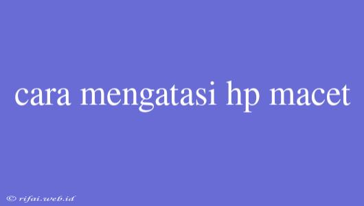 Cara Mengatasi Hp Macet