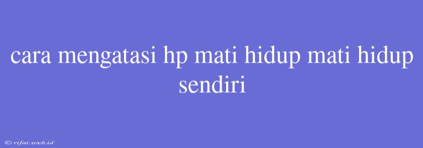 Cara Mengatasi Hp Mati Hidup Mati Hidup Sendiri