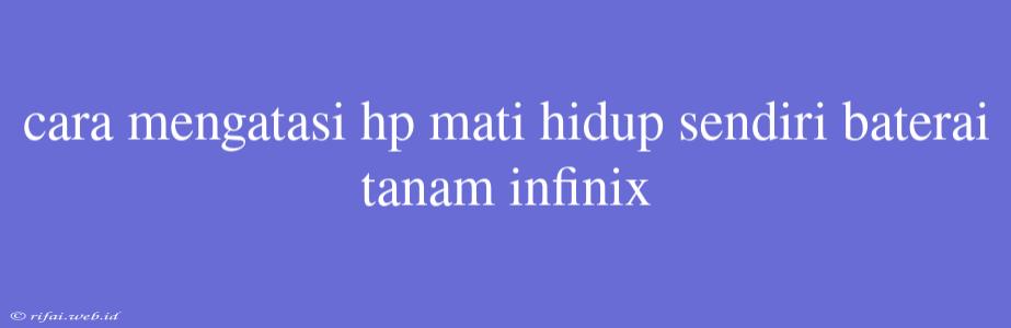 Cara Mengatasi Hp Mati Hidup Sendiri Baterai Tanam Infinix