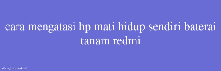 Cara Mengatasi Hp Mati Hidup Sendiri Baterai Tanam Redmi