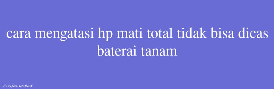 Cara Mengatasi Hp Mati Total Tidak Bisa Dicas Baterai Tanam