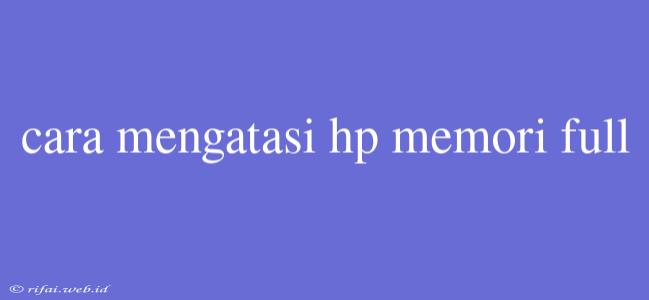 Cara Mengatasi Hp Memori Full