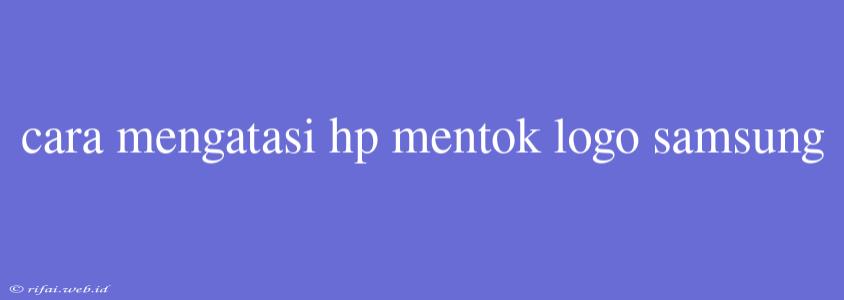 Cara Mengatasi Hp Mentok Logo Samsung