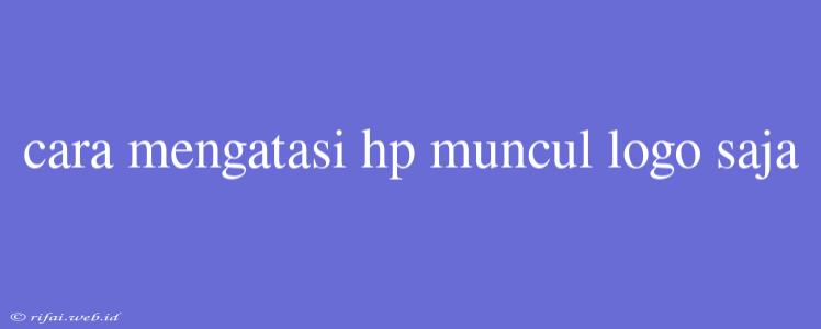 Cara Mengatasi Hp Muncul Logo Saja