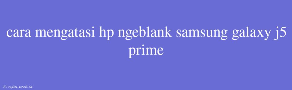 Cara Mengatasi Hp Ngeblank Samsung Galaxy J5 Prime