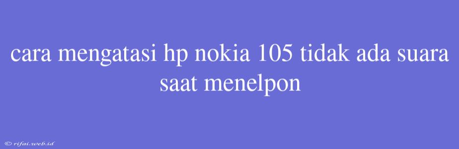 Cara Mengatasi Hp Nokia 105 Tidak Ada Suara Saat Menelpon