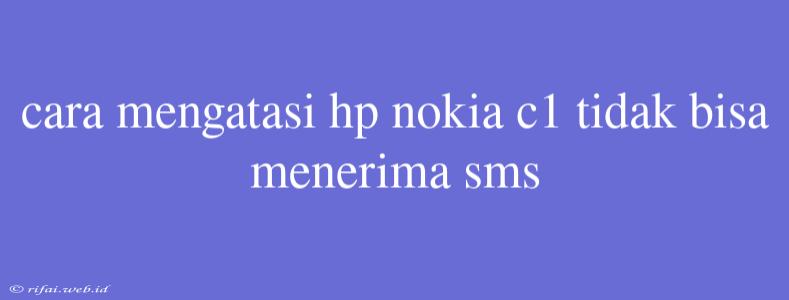 Cara Mengatasi Hp Nokia C1 Tidak Bisa Menerima Sms