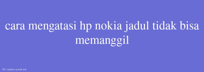 Cara Mengatasi Hp Nokia Jadul Tidak Bisa Memanggil