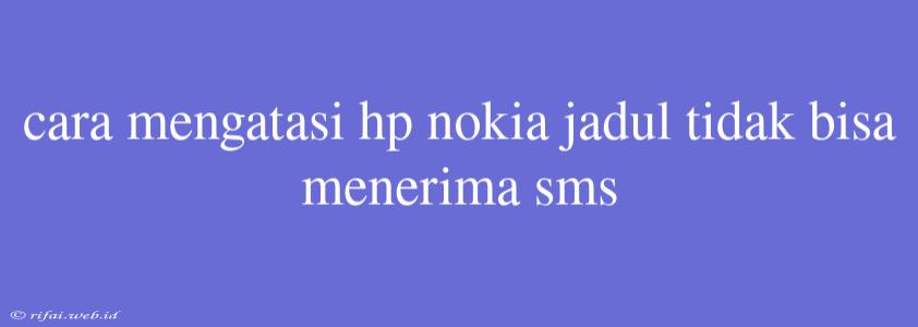 Cara Mengatasi Hp Nokia Jadul Tidak Bisa Menerima Sms