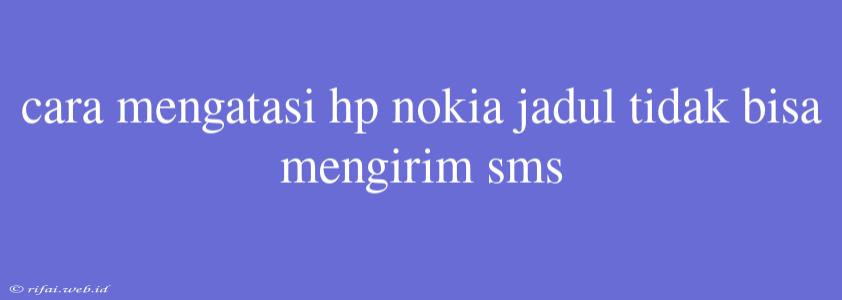 Cara Mengatasi Hp Nokia Jadul Tidak Bisa Mengirim Sms