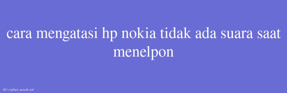 Cara Mengatasi Hp Nokia Tidak Ada Suara Saat Menelpon