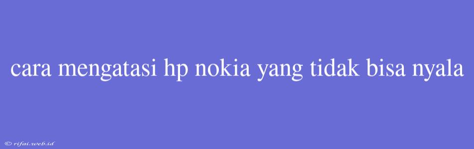 Cara Mengatasi Hp Nokia Yang Tidak Bisa Nyala