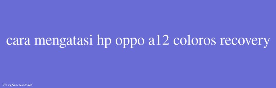 Cara Mengatasi Hp Oppo A12 Coloros Recovery