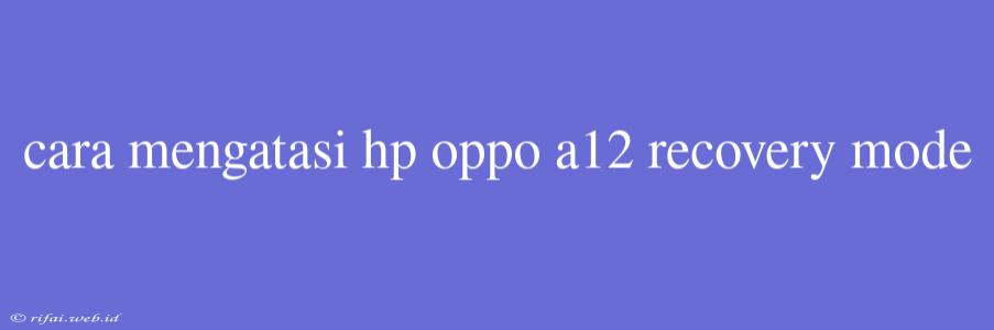 Cara Mengatasi Hp Oppo A12 Recovery Mode