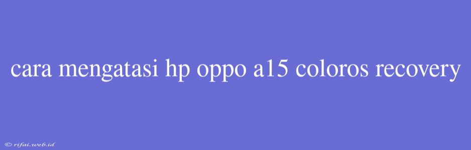 Cara Mengatasi Hp Oppo A15 Coloros Recovery