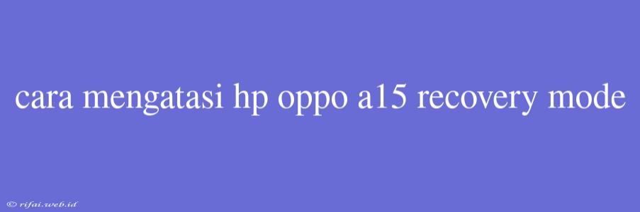 Cara Mengatasi Hp Oppo A15 Recovery Mode