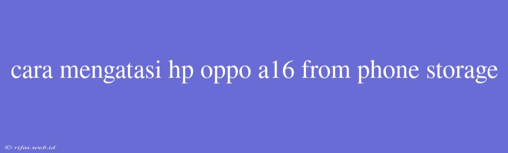 Cara Mengatasi Hp Oppo A16 From Phone Storage