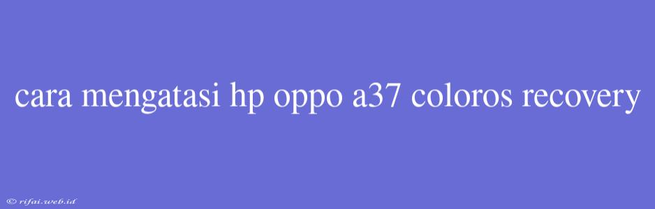 Cara Mengatasi Hp Oppo A37 Coloros Recovery