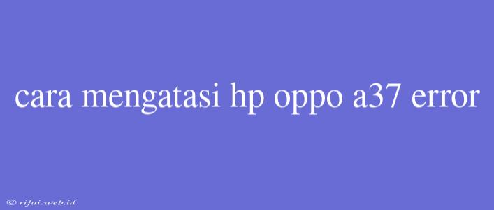 Cara Mengatasi Hp Oppo A37 Error