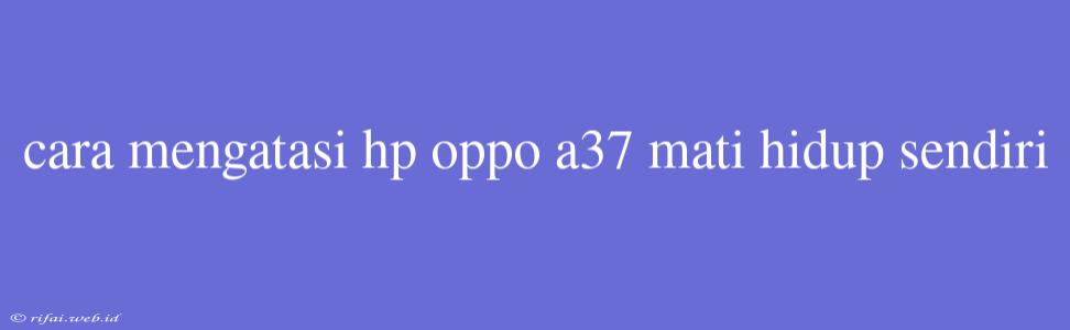 Cara Mengatasi Hp Oppo A37 Mati Hidup Sendiri