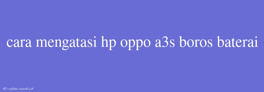 Cara Mengatasi Hp Oppo A3s Boros Baterai