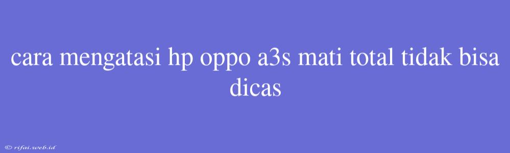 Cara Mengatasi Hp Oppo A3s Mati Total Tidak Bisa Dicas