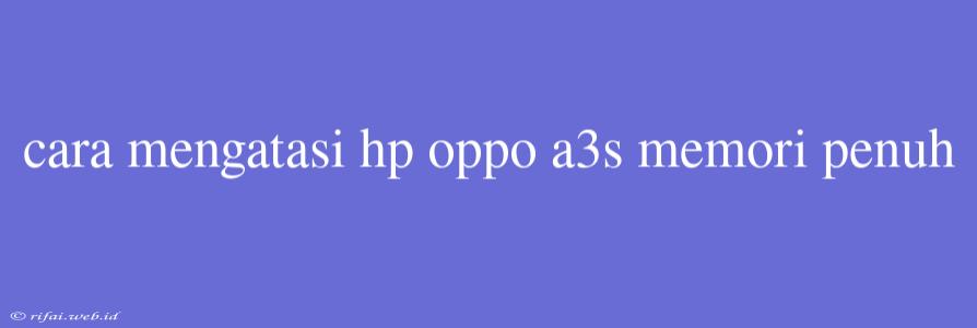 Cara Mengatasi Hp Oppo A3s Memori Penuh