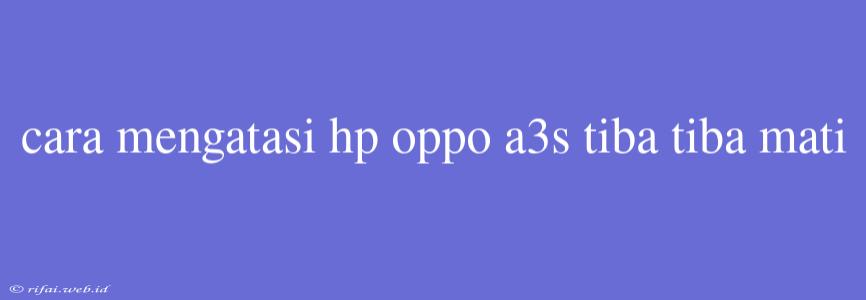 Cara Mengatasi Hp Oppo A3s Tiba Tiba Mati