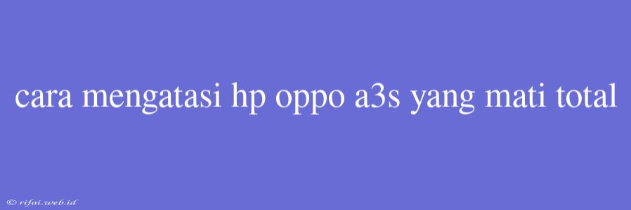 Cara Mengatasi Hp Oppo A3s Yang Mati Total