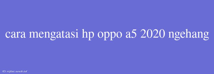 Cara Mengatasi Hp Oppo A5 2020 Ngehang