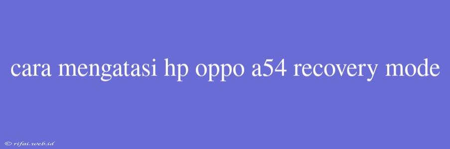 Cara Mengatasi Hp Oppo A54 Recovery Mode